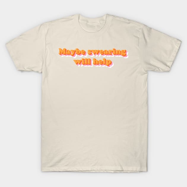 Maybe Swearing Will Help T-Shirt by dorothytimmer